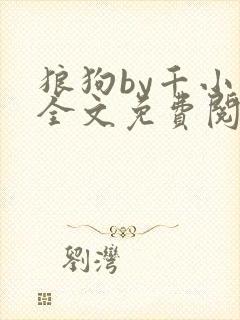 狼狗by千小说全文免费阅读无弹窗笔趣