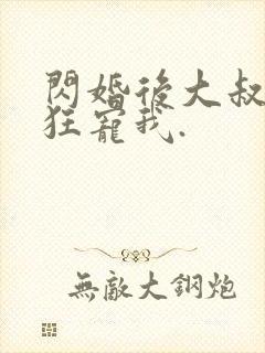 闪婚后大叔每天狂宠我.