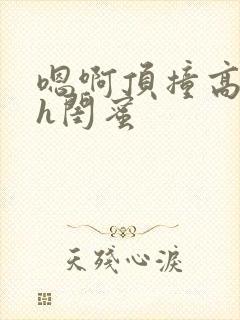嗯啊顶撞高潮了h闺蜜