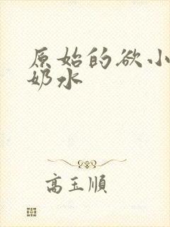 原始的欲小可的奶水