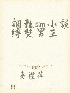 调教sm小说束缚双男主
