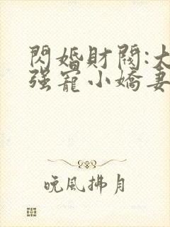 闪婚财阀:大叔强宠小娇妻完整版
