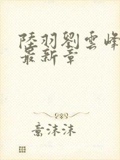 陆羽刘云峰小说最新章封面