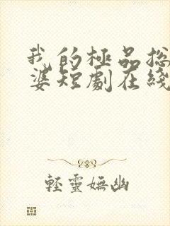 我的极品总裁老婆短剧在线全集免费