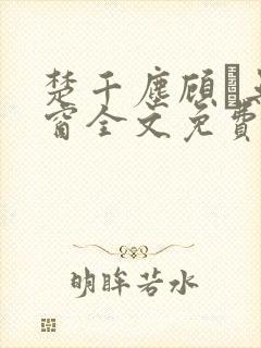 楚千尘顾玦无弹窗全文免费阅读