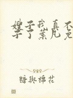 嫂子我真不是傻子了叶凡免费下载