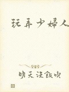 玩弄少妇人妻