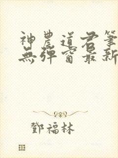 神农道君笔趣阁无弹窗最新章节封面