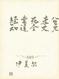 经常死老公的都知道全文免费阅读