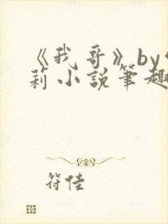 《我哥》by雪莉小说笔趣阁