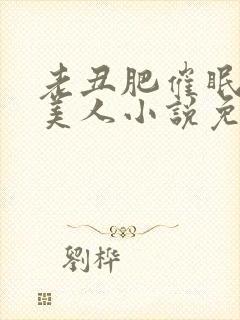 老丑肥催眠双性美人小说免费阅读