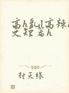 高h乱l高辣h文短篇h