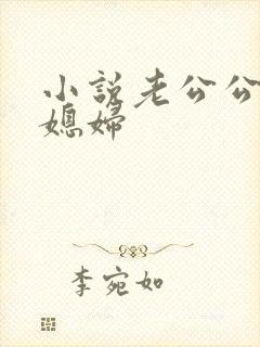 小说老公公操儿媳妇