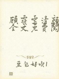 顾霆云清颜小说全文免费阅读无弹窗