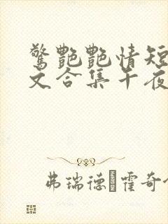 惊艳艳情短篇辣文合集午夜人屠