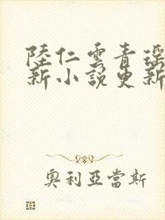 陆仁云青瑶的最新小说更新时间