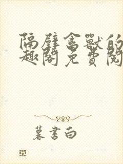 隔壁禽兽的他笔趣阁免费阅读
