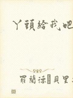 丫头给我吧