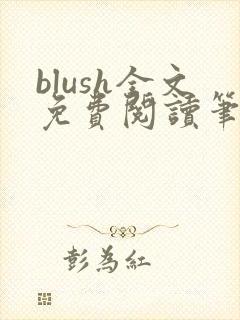 blush全文免费阅读笔趣阁无弹窗