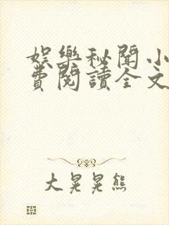 娱乐秘闻小说免费阅读全文最新章节