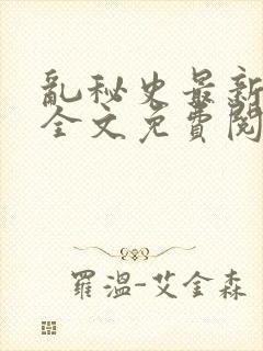 乱秘史最新章节全文免费阅读