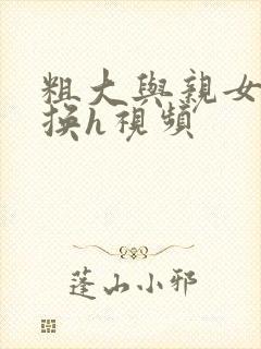 粗大与亲女伦交换h视频