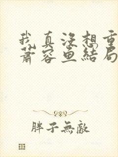 我真没想重生啊萧容鱼结局封面