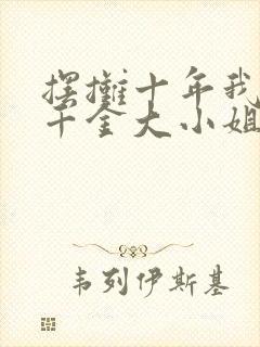 摆摊十年我竟是千金大小姐全集免费
