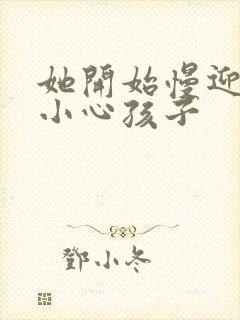 她开始慢迎迎合小心孩子