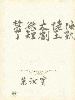 禁欲大佬他沦陷了短剧王凯沐