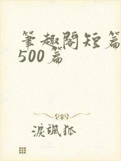 笔趣阁短篇合集500篇