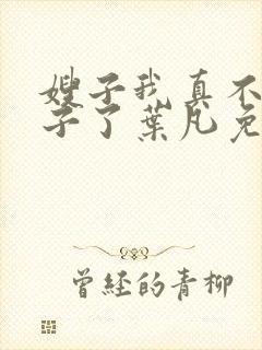 嫂子我真不是傻子了叶凡免费阅读下载
