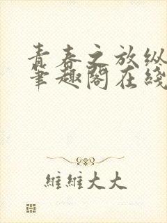 青春之放纵马洁笔趣阁在线阅读