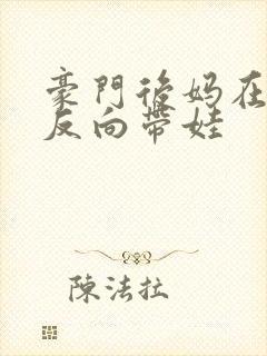豪门后妈在娃综反向带娃