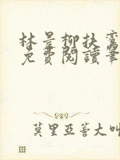 林晨柳扶鸾全文免费阅读笔趣阁