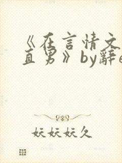 《在言情文里撩直男》by辞e