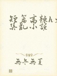短篇高辣h文合集乱小说