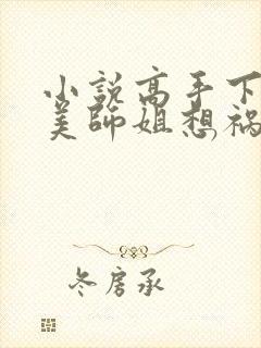 小说高手下山绝美师姐想祸害我最新章节