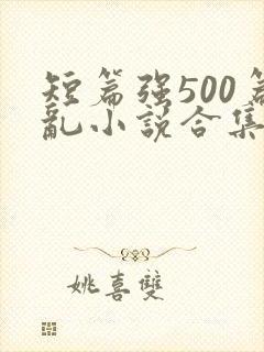 短篇强500篇乱小说合集