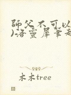 师父不可以(限)洛灵犀笔趣阁无弹窗