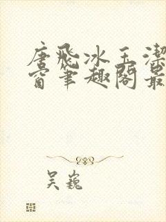 唐飞冰玉洁无弹窗笔趣阁最新章节