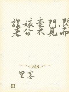 误嫁豪门,闪婚老公不见面下载txt