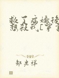 救了病娇后他总想杀我[穿书]