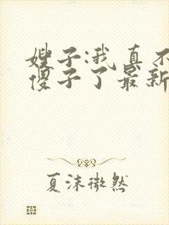 嫂子:我真不是傻子了最新免费阅读