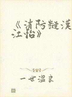 《消防糙汉vs江怡》