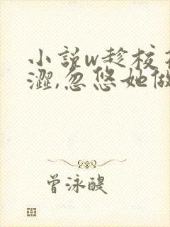 小说w趁校花青涩,忽悠她做老婆》