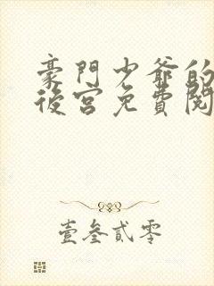 豪门少爷的极品后宫免费阅读