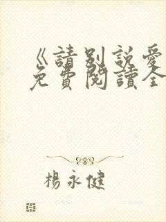 《请别说爱我》免费阅读全文