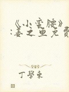 《小蛮腰》作者:姜之鱼免费阅读