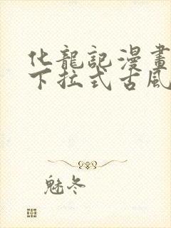 化龙记漫画免费下拉式古风漫画网